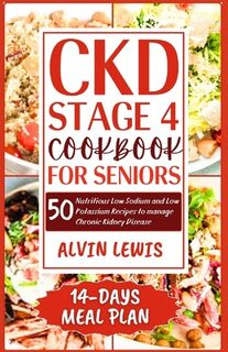 CKD Stage 4 Cookbook for Seniors: 50 Nutritious Low Sodium and Low Potassium Recipes to Manage Chronic Kidney Disease - Alvin Lewis (ISBN 9798878342681)