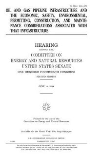 Oil and gas pipeline infrastructure and the economic, safety, environmental, permitting, construction, and maintenance considerations associated with - United States Senate (ISBN 9781979793704)