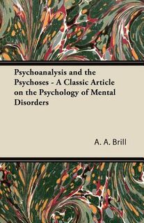 Psychoanalysis and the Psychoses - A Classic Article on the Psychology of Mental Disorders - A. A. Brill (ISBN 9781447431121)