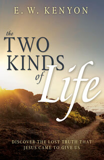 The Two Kinds of Life: Discover the Lost Truth That Jesus Came to Give Us - E. W. Kenyon (ISBN 9798887693422)