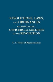 Resolutions, Laws, and Ordinances, Relating to the pay, half pay, commutation of half pay, bounty lands, and other promises made by Congress to the officers and soldiers of the Revolution, to the settlement of the accounts between the U.S. and the several - House of Representatives United States (ISBN 9780806313375)