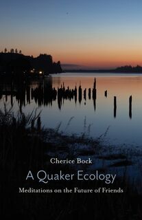 A Quaker Ecology: Meditations on the Future of Friends - Cherice Bock (ISBN 9781594980343)