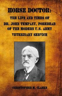 Horse Doctor: The Life and Times of Dr. John Tempany, Forebear of the Modern U.S. Army Veterinary Service - Christopher M. Clarke (ISBN 9781532708138)