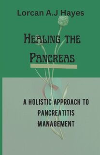 Healing the Pancreas: A Holistic Approach to Pancreatitis Management - Lorcan A. J. Hayes (ISBN 9798312722864)
