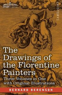 The Drawings of the Florentine Painters (Three Volumes in One): Classified, Criticised, and Studied as Documents in the History and Appreciation of Tu - Bernard Berenson (ISBN 9781646794812)