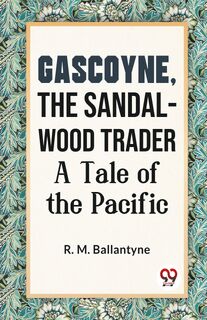Gascoyne, the Sandal-Wood Trader a Tale of the Pacific - R. M. Ballantyne (ISBN 9789359394084)