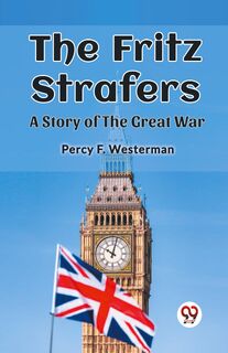 The Fritz StrafersA Story of the Great War (Edition2023) - Percy F Westerman (ISBN 9789362205285)