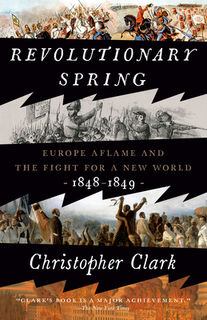 Revolutionary Spring: Europe Aflame and the Fight for a New World, 1848-1849 - Christopher Clark (ISBN 9780525575214)