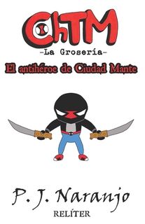 ChTM -La Grosería- I: El antihéroe de Ciudad Mante - P. J. Naranjo (ISBN 9798419405431)