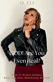 GOD! Are You Even Real? What Is Prayer, Anyway, When You Feel Abandoned By God? - Q. Eli (ISBN 9798224590322)
