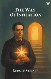 The Way Of InitiationOr, How To Attain Knowledge Of The Higher Worlds (Edition1) - Rudolf Steiner (ISBN 9789371130592)