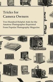 Tricks for Camera Owners - Two Hundred Helpful Aids for the Amateur Photographer Reprinted From Popular Photography Magazine - Anon (ISBN 9781447434870)