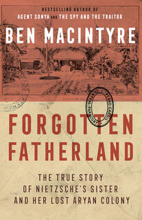 Forgotten Fatherland: The True Story of Nietzsche's Sister and Her Lost Aryan Colony - Ben MacIntyre (ISBN 9780307886446)