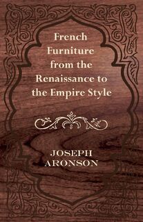 French Furniture from the Renaissance to the Empire Style - Joseph Aronson (ISBN 9781447444015)