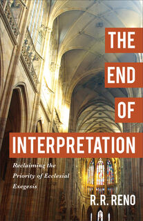 The End of Interpretation – Reclaiming the Priority of Ecclesial Exegesis - R. R. Reno (ISBN 9780801096914)