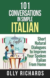 101 Conversations in Simple Italian: Short Natural Dialogues to Boost Your Confidence & Improve Your Spoken Italian - Olly Richards (ISBN 9781081646769)