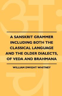 A Sanskrit Grammer Including Both the Classical Language and the Older Dialects, of Veda and Brahmana - William Dwight Whitney (ISBN 9781444624281)