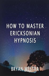 How To Master Ericksonian Hypnosis - Bryan Westra (ISBN 9781534618824)