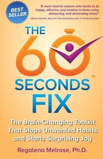 The 60 Seconds Fix: The Brain Changing Toolkit That Stops Unwanted Habits and Starts Surprising Joy - Regalena Melrose Phd (ISBN 9780615888682)