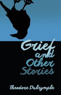 Grief and Other Stories - Theodore Dalrymple (ISBN 9781943003167)