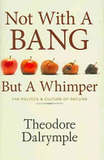 Not with a Bang But a Whimper - Theodore Dalrymple (ISBN 9781906308100)