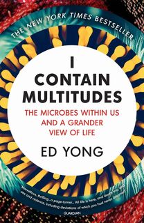 I contain multitudes: the microbes within us and a grander view of life - Ed Yong (ISBN 9781784700171)
