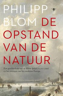 De opstand van de natuur: een geschiedenis van de Kleine IJstijd (1570-1700) en het ontstaan van het moderne Europa - Philipp Blom (ISBN 9789023448228)