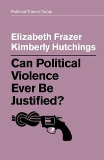 Can Political Violence Ever Be Justified? - Elizabeth Frazer, Kimberly Hutchings (ISBN 9781509529216)