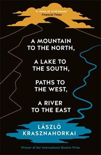 A Mountain to the North, a Lake to the South, Paths to the West, a River to the East - Laszlo Krasznahorkai (ISBN 9781800814592)