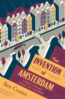 The Invention of Amsterdam: A History of Europe's Greatest City in Ten Walks - Ben Coates (ISBN 9781964992099)