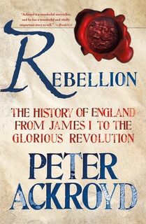 Rebellion: The History of England from James I to the Glorious Revolution - Peter Ackroyd (ISBN 9781250070241)