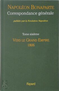 Correspondance générale 6: Vers le Grand Empire, 1806 - Napoléon Bonaparte, Michel Kerautret [Ed.] (ISBN 9782213643854)