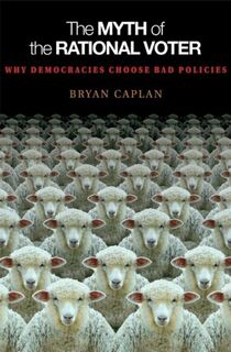 The Myth of the Rational Voter - Bryan Caplan (ISBN 9780691138732)