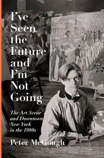 I've Seen the Future & I'm Not Going: The Art Scene & Downtown New York in the 1980s. - Peter McGough (ISBN 9781524747046)