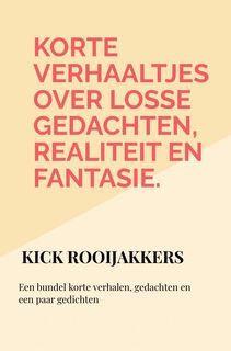 Korte verhaaltjes over losse gedachten, realiteit en fantasie. - Kick Rooijakkers (ISBN 9789403775456)