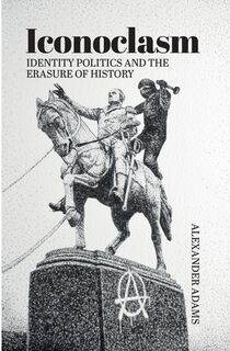 Iconoclasm, Identity Politics and the Erasure of History - Alexander Adams (ISBN 9781788360425)