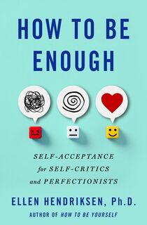 How to Be Enough: Self-Acceptance for Self-Critics and Perfectionists - Ellen Hendriksen (ISBN 9781250291875)