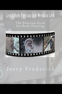 Learn Body Piercing in 6 Weeks or Less: The Exercise Book for Body Piercing - Jerry Frederick (ISBN 9781456335953)