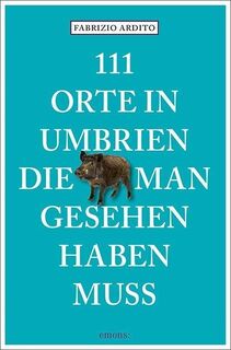 111 Orte in Umbrien, die man gesehen haben muss - Fabrizio Ardito (ISBN 9783740802387)