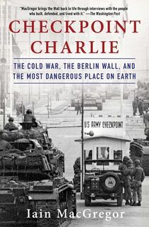 Checkpoint Charlie: The Cold War, the Berlin Wall, and the Most Dangerous Place on Earth - Iain MacGregor (ISBN 9781982100049)