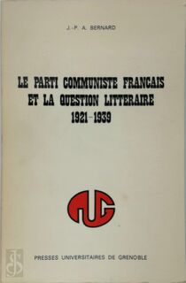 Le parti communiste français et la question littéraire 1921-1939 - J.-P. A. Bernard