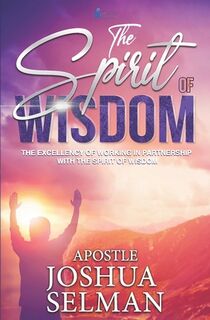 The Spirit Of Wisdom: The Excellency Of Working In Partnership With The Spirit of Wisdom - Apostle Joshua Selman (ISBN 9798322563235)