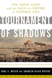 Tournament of Shadows: The Great Game And the Race for Empire in Central Asia - Karl Ernest Meyer, Sharleen Blair Brysac (ISBN 9780465045761)