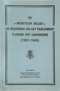 De "Moniteur belge", de regering en het parlement tijdens het unionisme (1831-1845) - Els Witte, Sylvain Keuleers