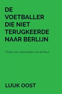 De voetballer die niet terugkeerde naar Berlijn - Luuk Oost (ISBN 9789464057775)