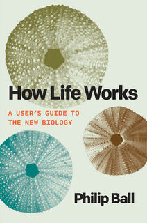 How Life Works: A User's Guide to the New Biology - Philip Ball (ISBN 9780226840062)