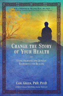 Change the Story of Your Health: Using Shamanic and Jungian Techniques for Healing - Carl Greer (ISBN 9781844097166)
