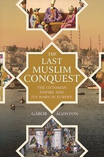 The Last Muslim Conquest - Gabor Agoston (ISBN 9780691205397)