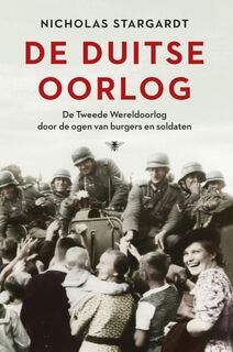 De Duitse oorlog: de Tweede Wereldoorlog door de ogen van burgers en soldaten - Nicholas Stargardt (ISBN 9789023495185)