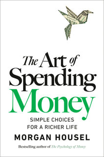 The Art of Spending Money: Simple Choices for a Richer Life - Morgan Housel (ISBN 9780593716625)